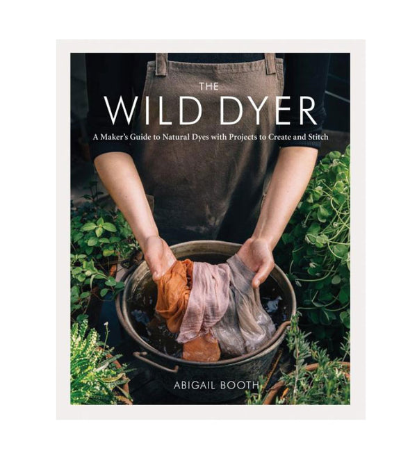 The Wild Dyer: A Maker's Guide to Natural Dyes with Projects to Create and Stitch | Hardcover